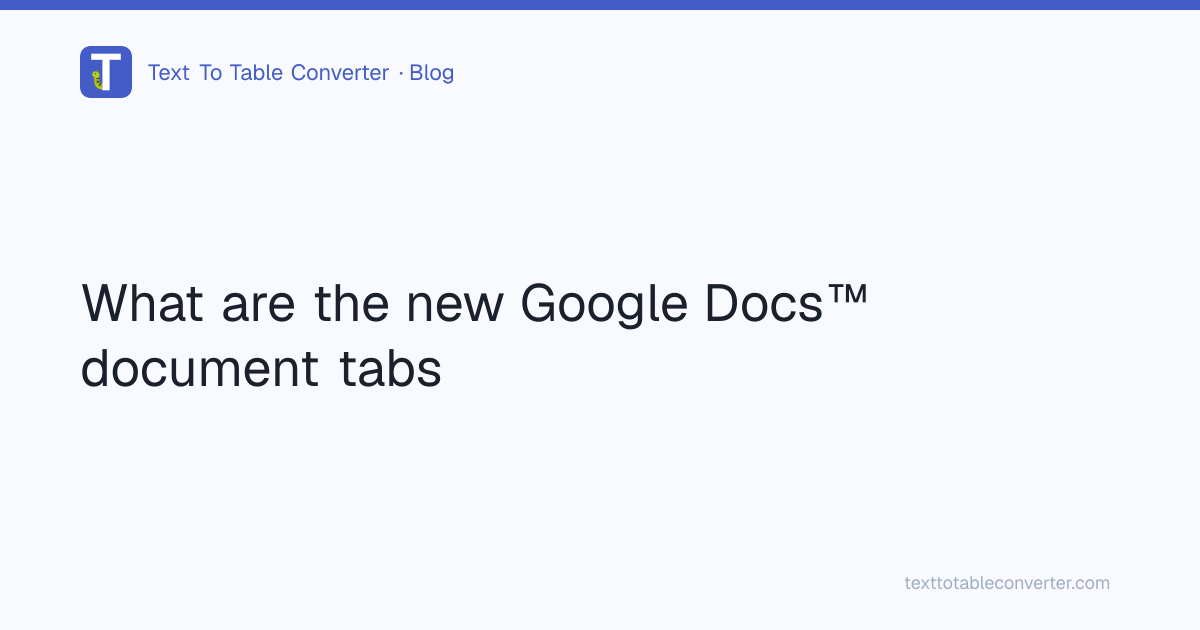 What are the new Google Docs™ document tabs | Text To Table Converter